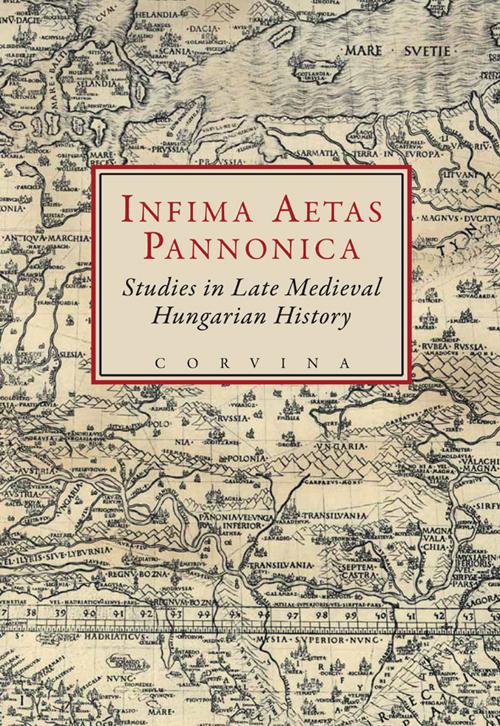 E. Kovács Péter; Szovák Kornél (szerk.) - Infima Aetas Pannonica: Studies in Late Medieval Hungarian History