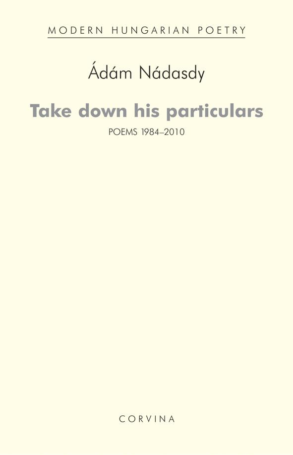 Nádasdy Ádám - Válogatott versek - Take down his particulars (Poems 1984-2010)