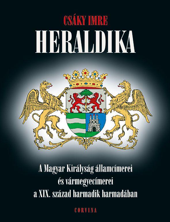 Csáky Imre - HERALDIKA - A Magyar Királyság államcímerei és vármegyecímerei a XIX. század harmadik harmadában
