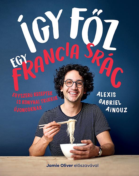 Alexis Gabriel Ainouz - Így főz egy francia srác