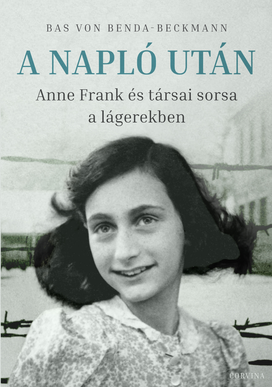 Bas von Benda-Beckmann - A Napló után - Anne Frank és társai sorsa a lágerekben
