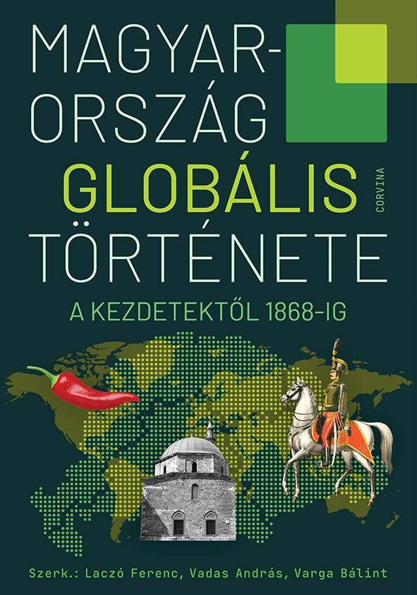Laczó Ferenc - Vadas András - Varga Bálint (szerk.) - Magyarország globális története - A kezdetektől 1868-ig